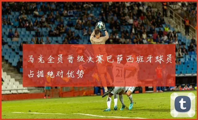 马竞全员晋级决赛巴萨西班牙球员占据绝对优势