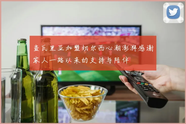 查瓦里亚加盟切尔西心潮澎湃感谢家人一路以来的支持与陪伴